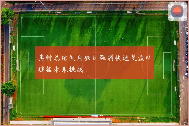 奥特总结失利教训强调快速复盘以迎接未来挑战