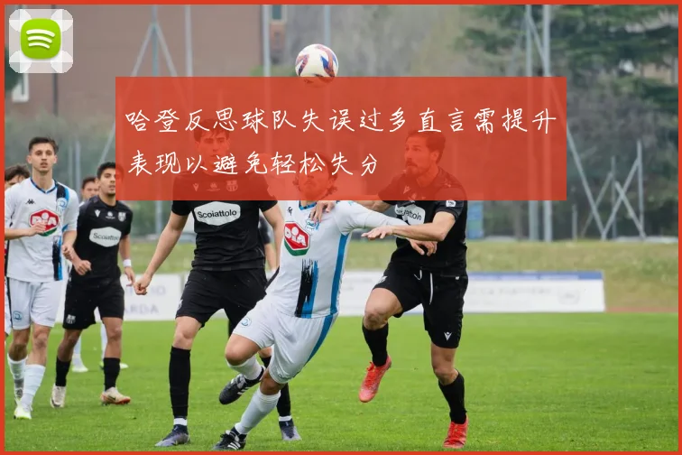 哈登反思球队失误过多直言需提升表现以避免轻松失分
