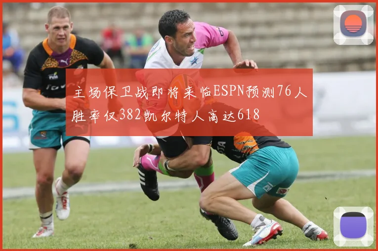 主场保卫战即将来临ESPN预测76人胜率仅382凯尔特人高达618