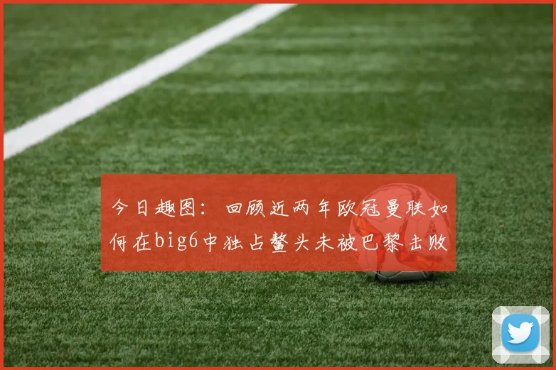 今日趣图：回顾近两年欧冠曼联如何在big6中独占鳌头未被巴黎击败