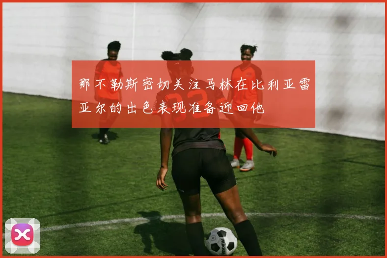 那不勒斯密切关注马林在比利亚雷亚尔的出色表现准备迎回他