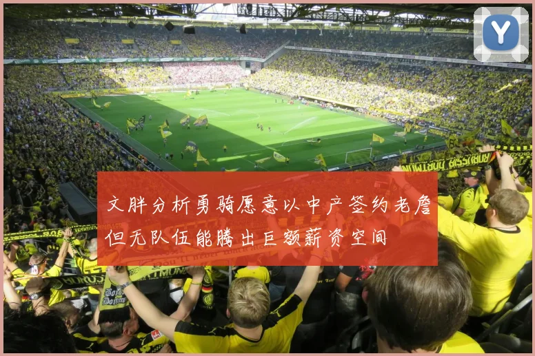 文胖分析勇骑愿意以中产签约老詹但无队伍能腾出巨额薪资空间
